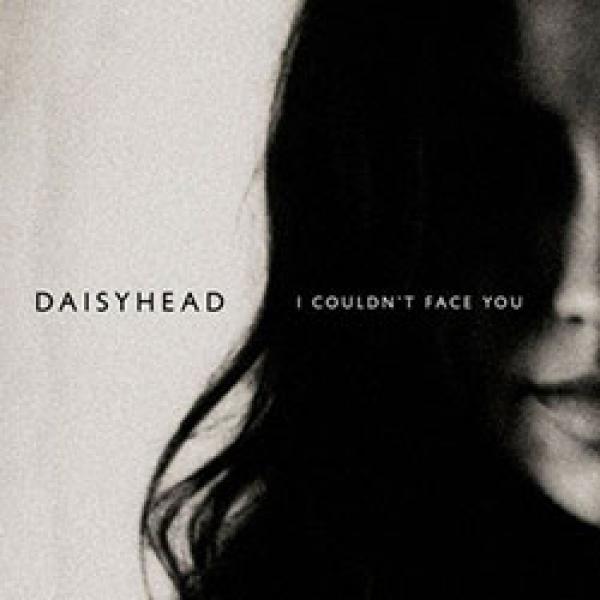 Daisyhead – I Couldn’t Face You