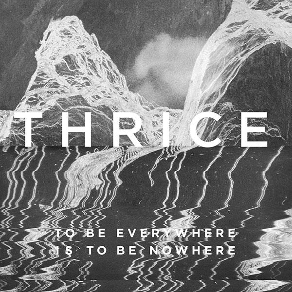 Thrice – To Be Everywhere Is To Be Nowhere