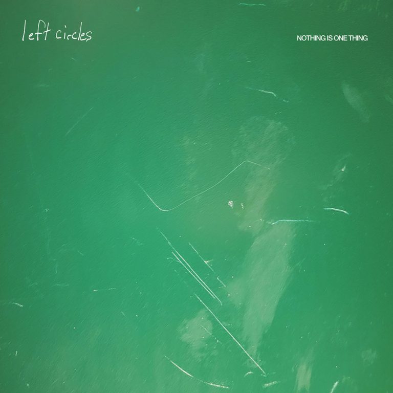Left Circles – Nothing Is One Thing