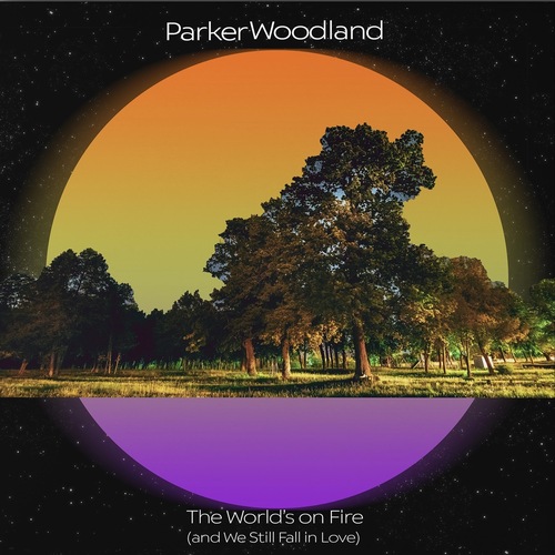 Parker Woodland – The World’s On Fire (And We Still Fall In Love)