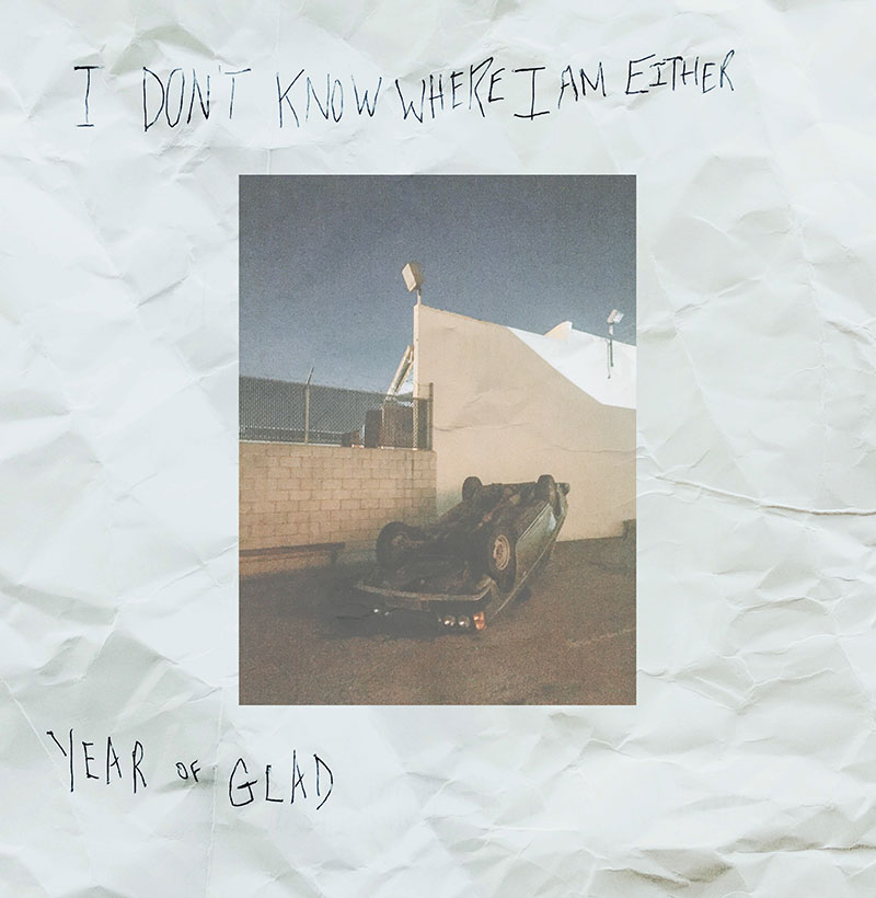 Year Of Glad - I Don't Know Where I Am Either